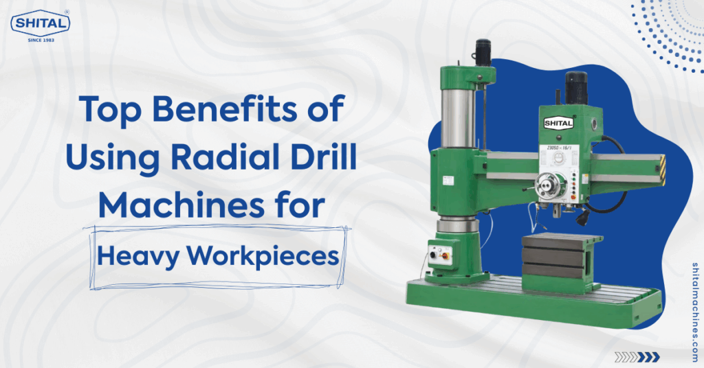 Top Benefits of Using Radial Drill Machines for Heavy Workpieces