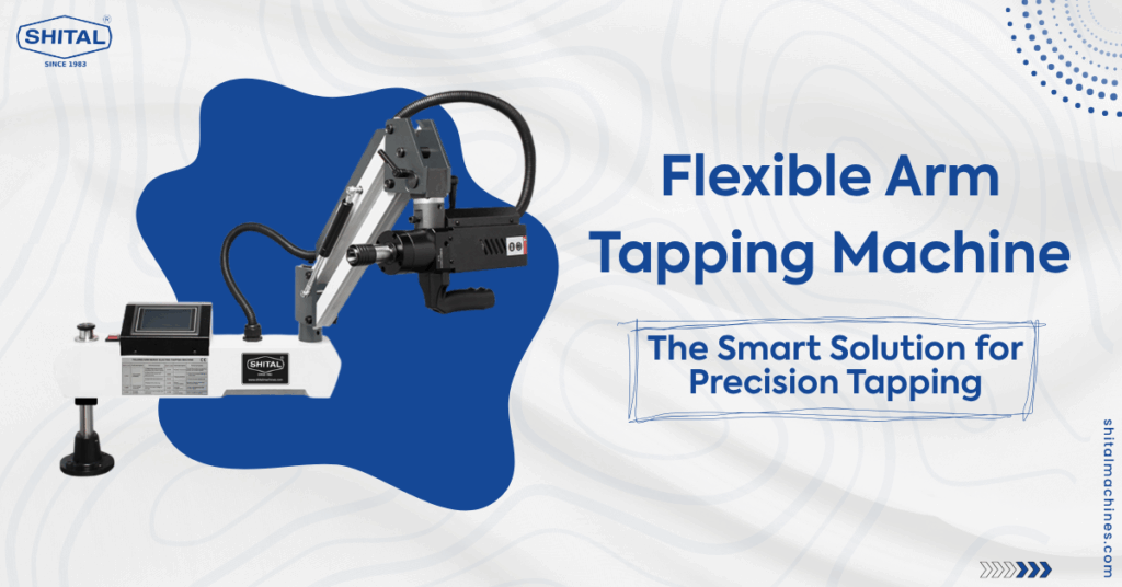 Flexible Arm Tapping Machine The Smart Solution For Precision Tapping Shital Machines